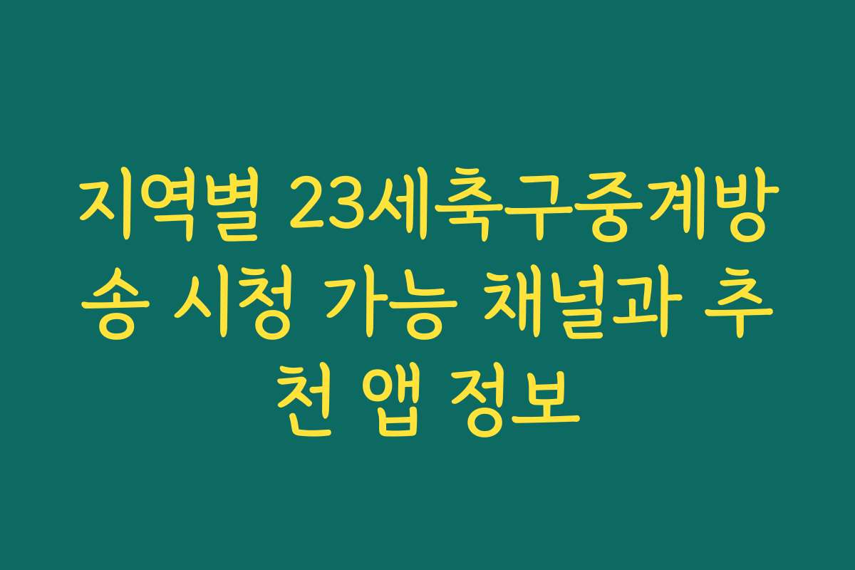 지역별 23세축구중계방송 시청 가능 채널과 추천 앱 정보