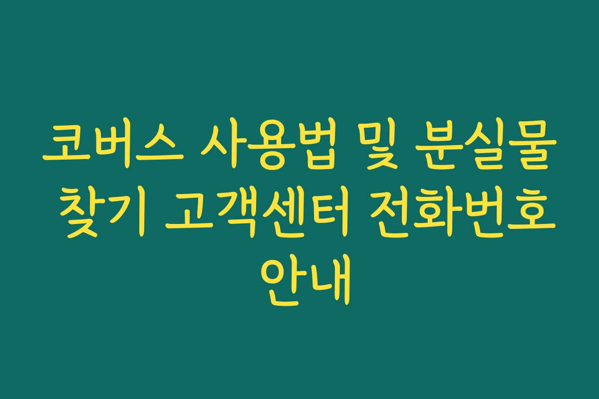 코버스 사용법 및 분실물 찾기 고객센터 전화번호 안내 코버스 사용법 및 분실물 찾기 고객센터 전화번호 안내