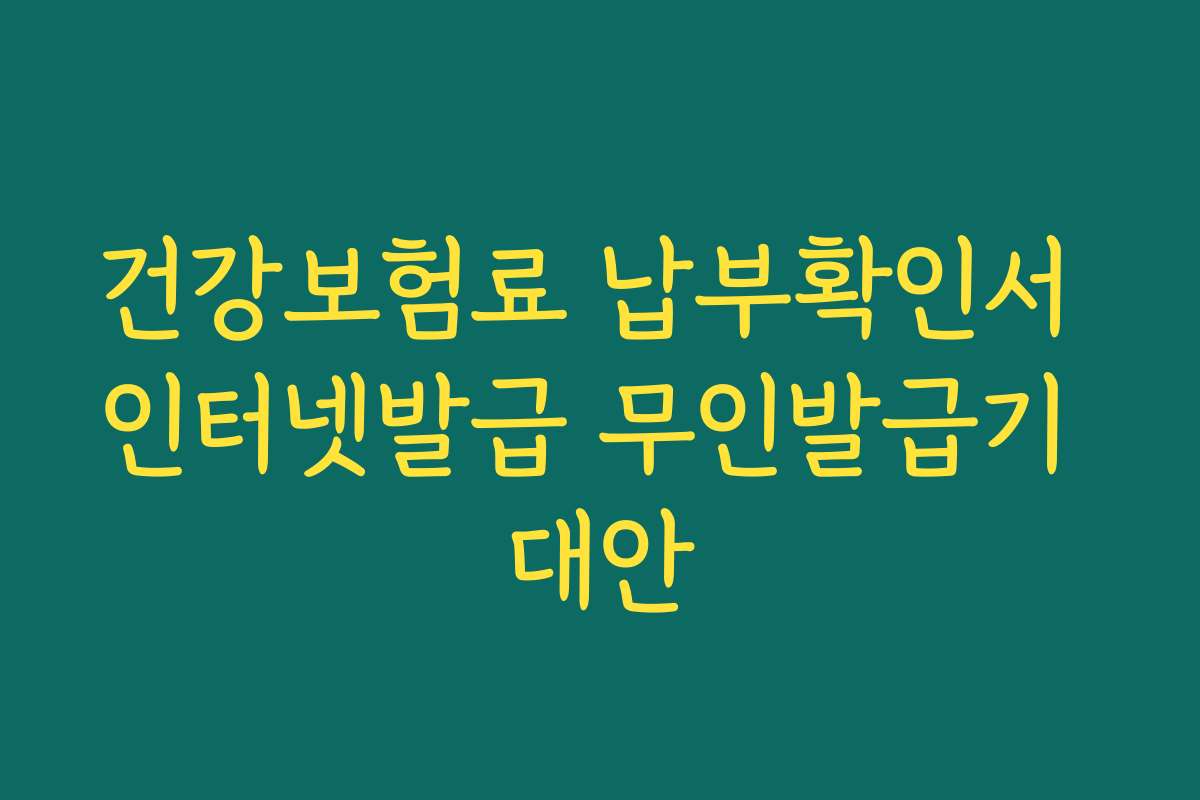 건강보험료 납부확인서 인터넷발급 무인발급기 대안