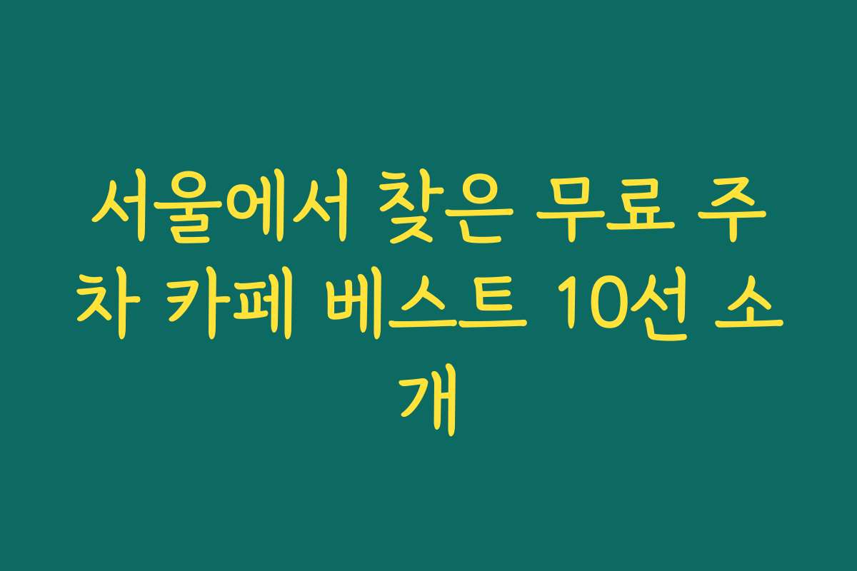 서울에서 찾은 무료 주차 카페 베스트 10선 소개 서울에서 찾은 무료 주차 카페 베스트 10선 소개