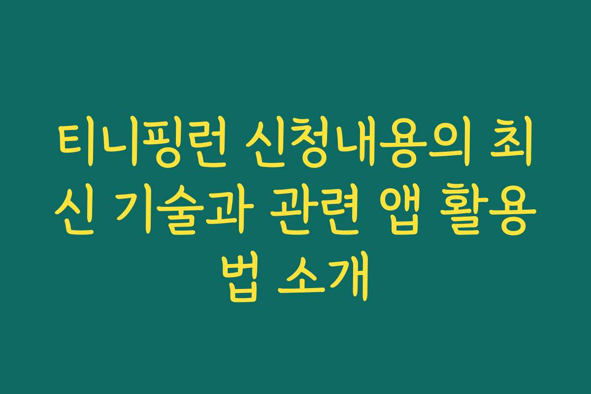 티니핑런 신청내용의 최신 기술과 관련 앱 활용법 소개