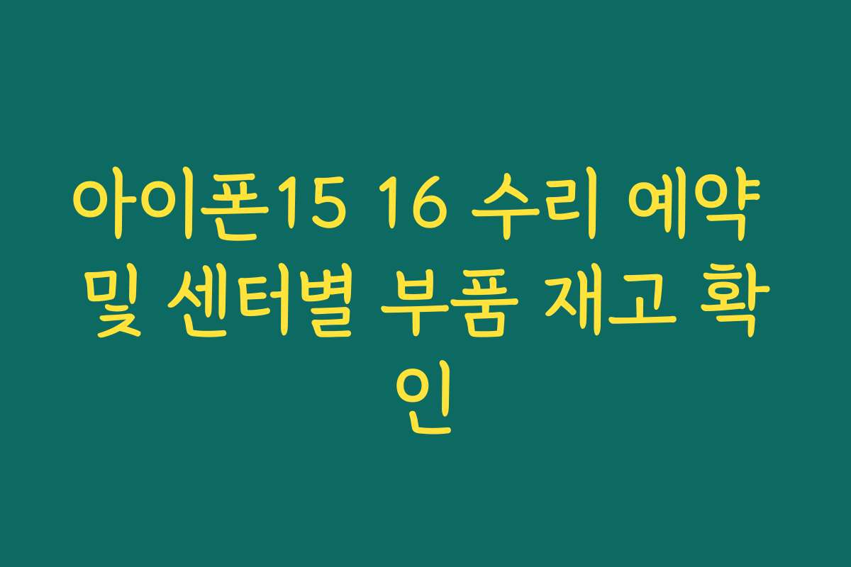 아이폰15 16 수리 예약 및 센터별 부품 재고 확인