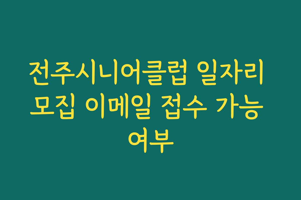 전주시니어클럽 일자리 모집 이메일 접수 가능 여부 전주시니어클럽 일자리 모집 이메일 접수 가능 여부