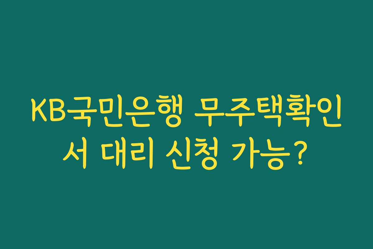 KB국민은행 무주택확인서 대리 신청 가능?
