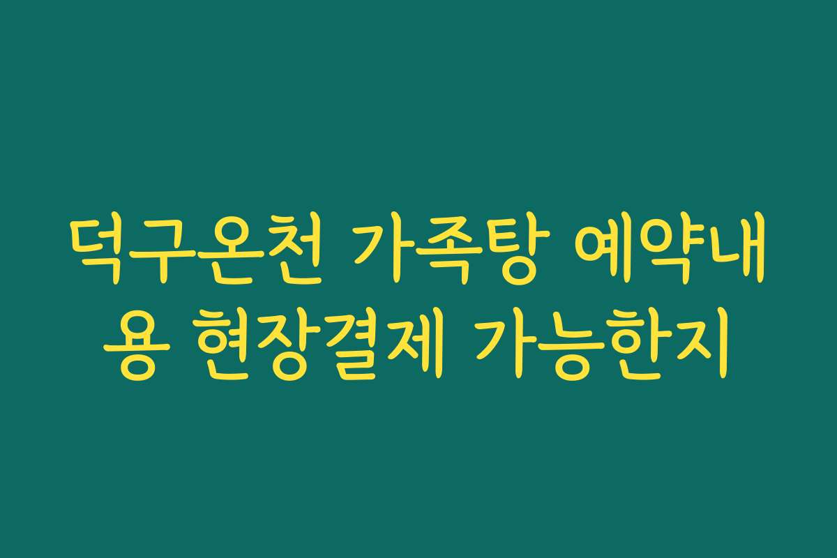 덕구온천 가족탕 예약내용 현장결제 가능한지