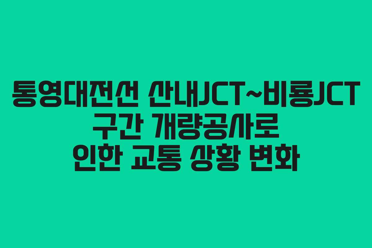 통영대전선 산내JCT~비룡JCT 구간 개량공사로 인한 교통 상황 변화