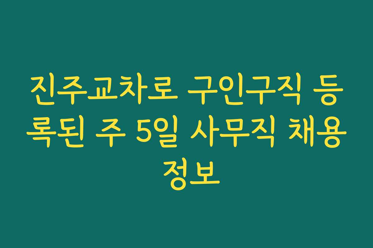 진주교차로 구인구직 등록된 주 5일 사무직 채용 정보 진주교차로 구인구직 등록된 주 5일 사무직 채용 정보