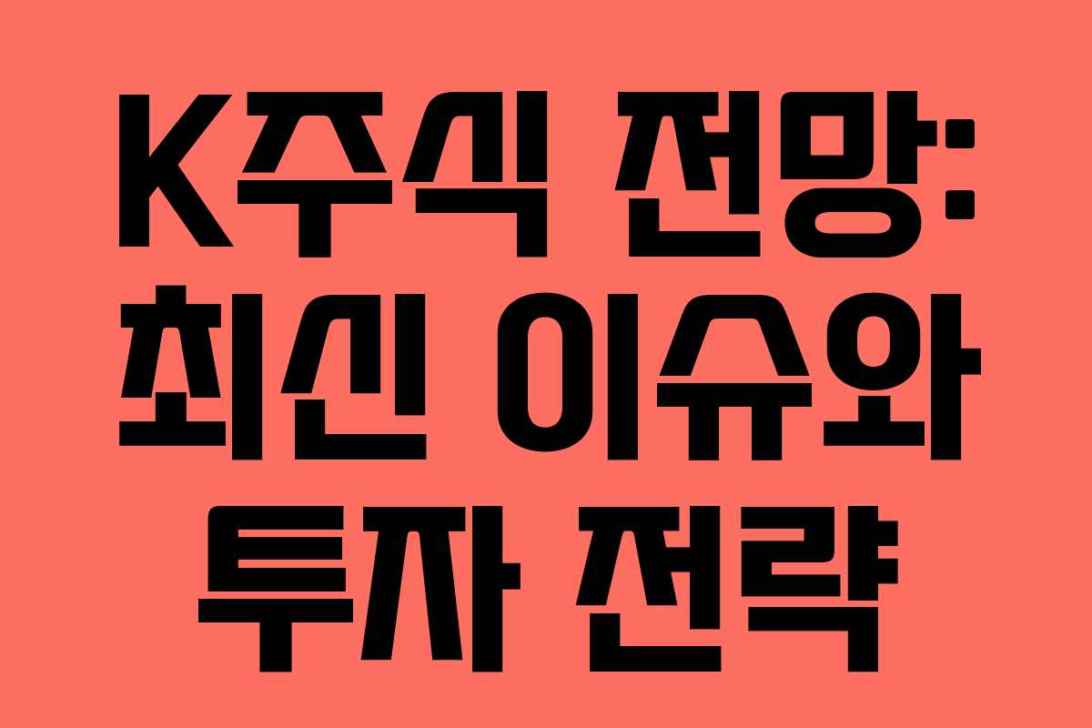 K주식 전망: 최신 이슈와 투자 전략