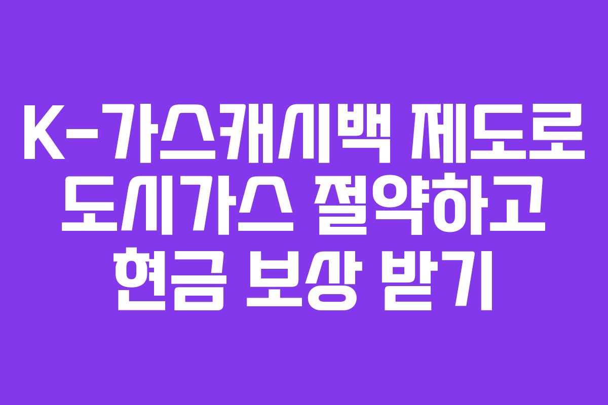 K-가스캐시백 제도로 도시가스 절약하고 현금 보상 받기