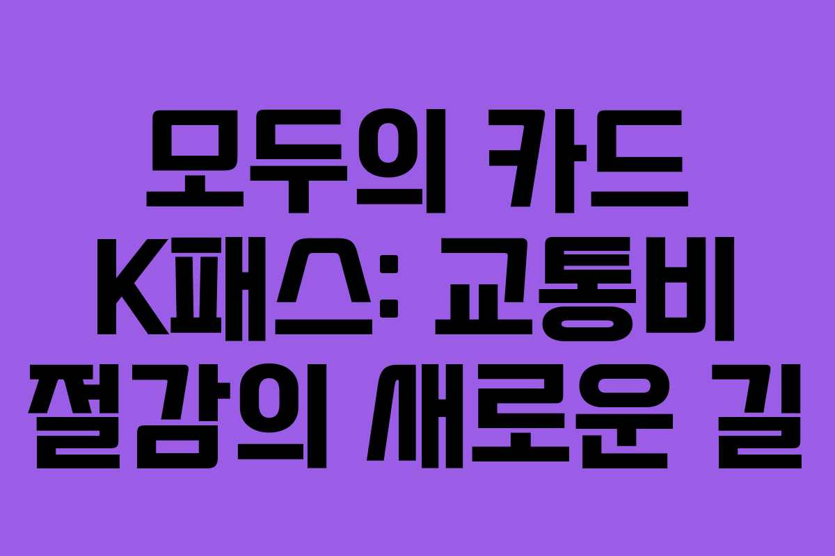 모두의 카드 K패스: 교통비 절감의 새로운 길