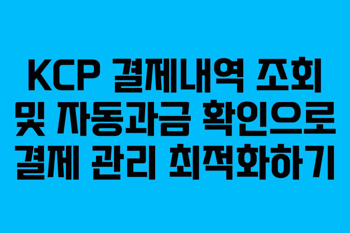 KCP 결제내역 조회 및 자동과금 확인으로 결제 관리 최적화하기