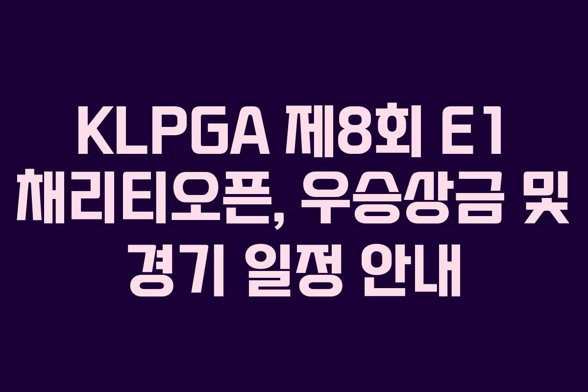 KLPGA 제8회 E1 채리티오픈, 우승상금 및 경기 일정 안내