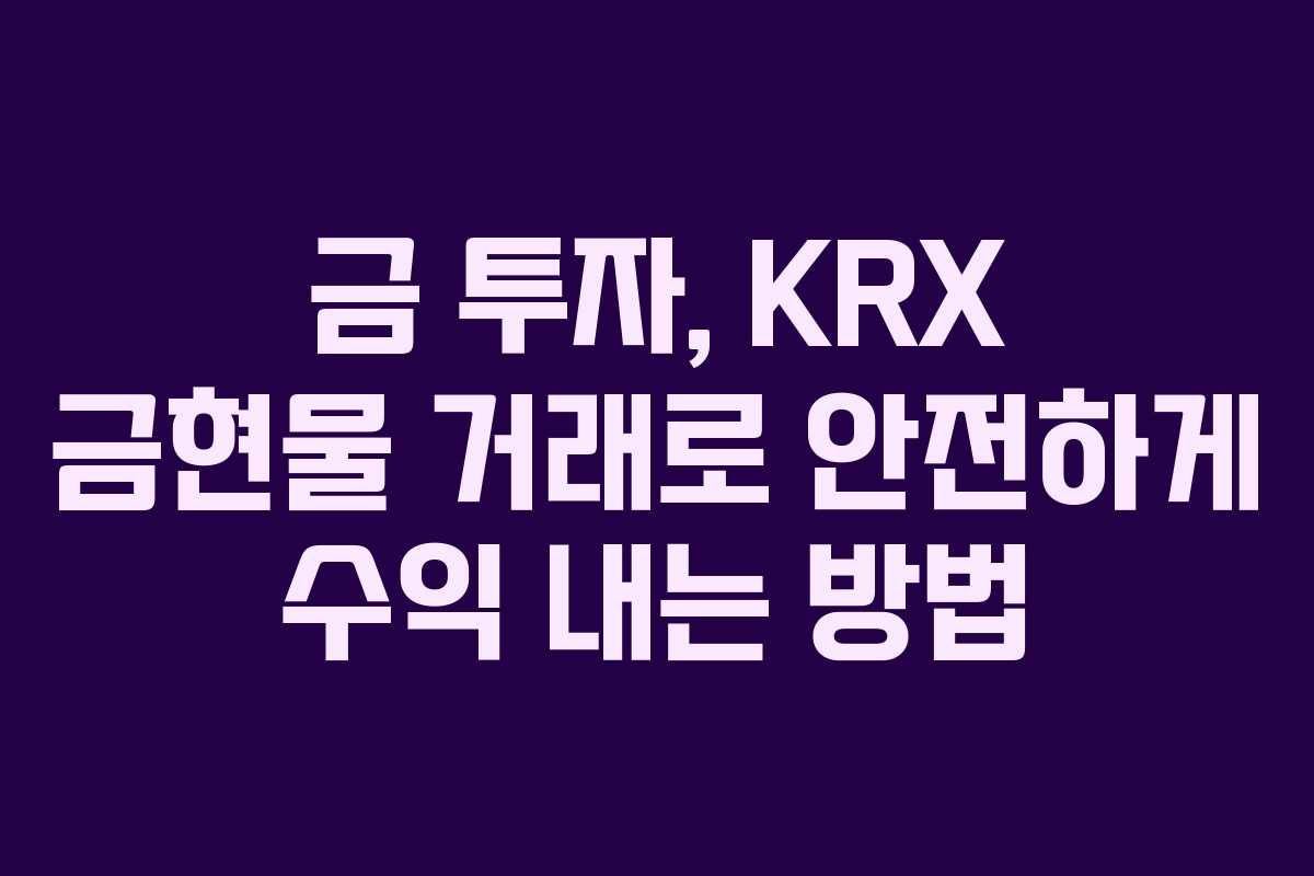 금 투자, KRX 금현물 거래로 안전하게 수익 내는 방법
