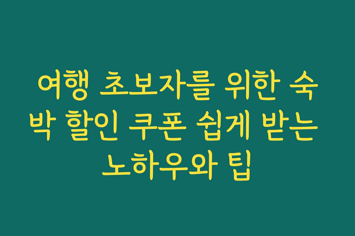 여행 초보자를 위한 숙박 할인 쿠폰 쉽게 받는 노하우와 팁 여행 초보자를 위한 숙박 할인 쿠폰 쉽게 받는 노하우와 팁
