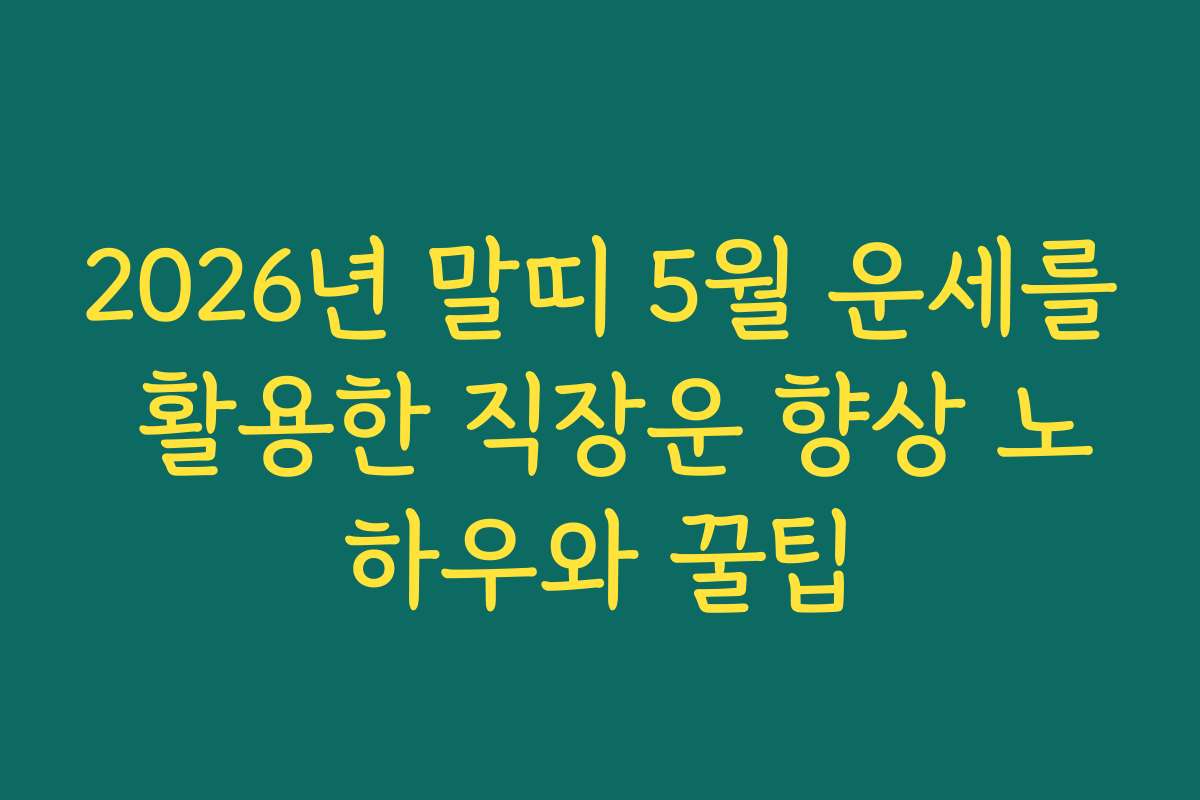 2026년 말띠 5월 운세를 활용한 직장운 향상 노하우와 꿀팁