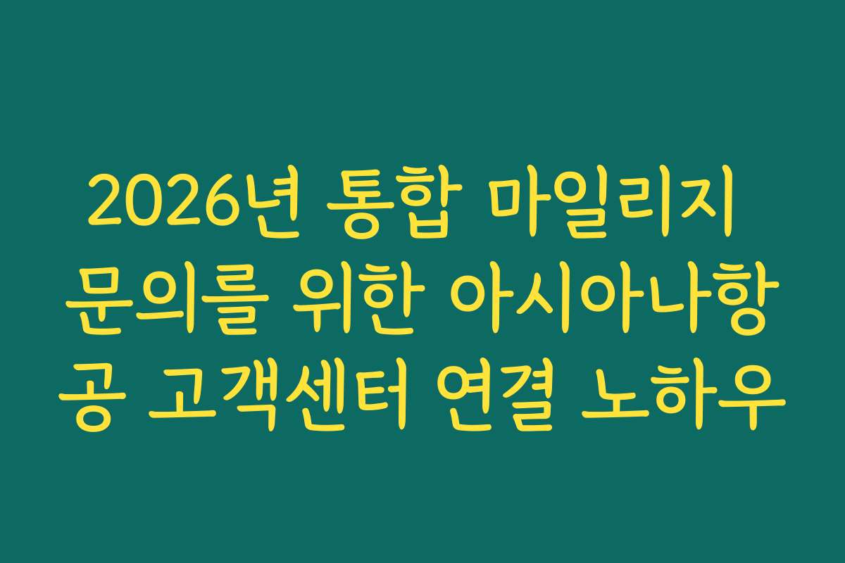 2026년 통합 마일리지 문의를 위한 아시아나항공 고객센터 연결 노하우