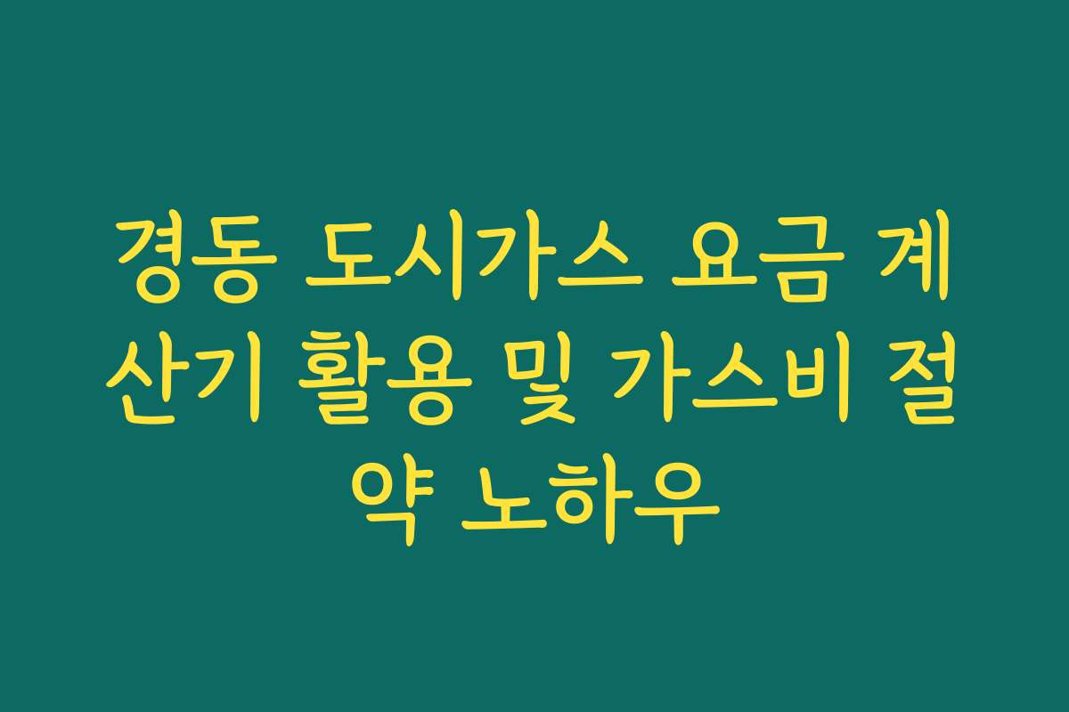 경동 도시가스 요금 계산기 활용 및 가스비 절약 노하우