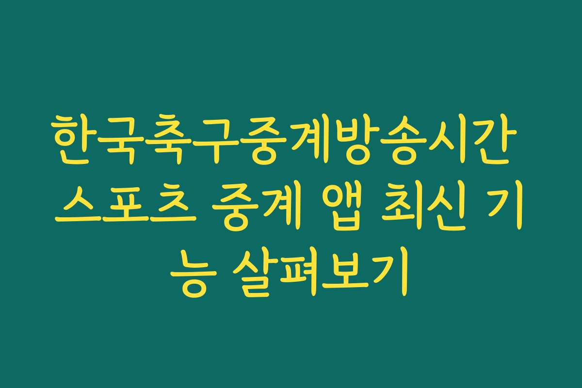 한국축구중계방송시간 스포츠 중계 앱 최신 기능 살펴보기