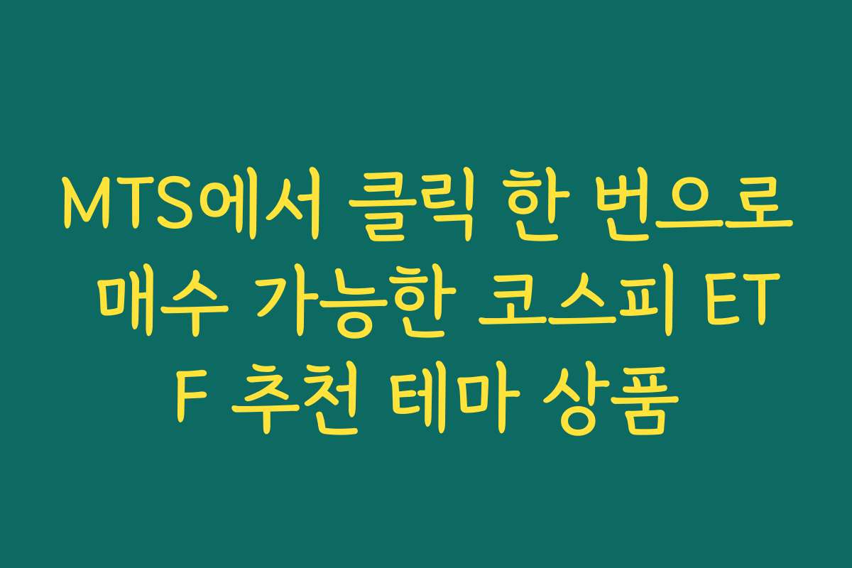 MTS에서 클릭 한 번으로 매수 가능한 코스피 ETF 추천 테마 상품 MTS에서 클릭 한 번으로 매수 가능한 코스피 ETF 추천 테마 상품