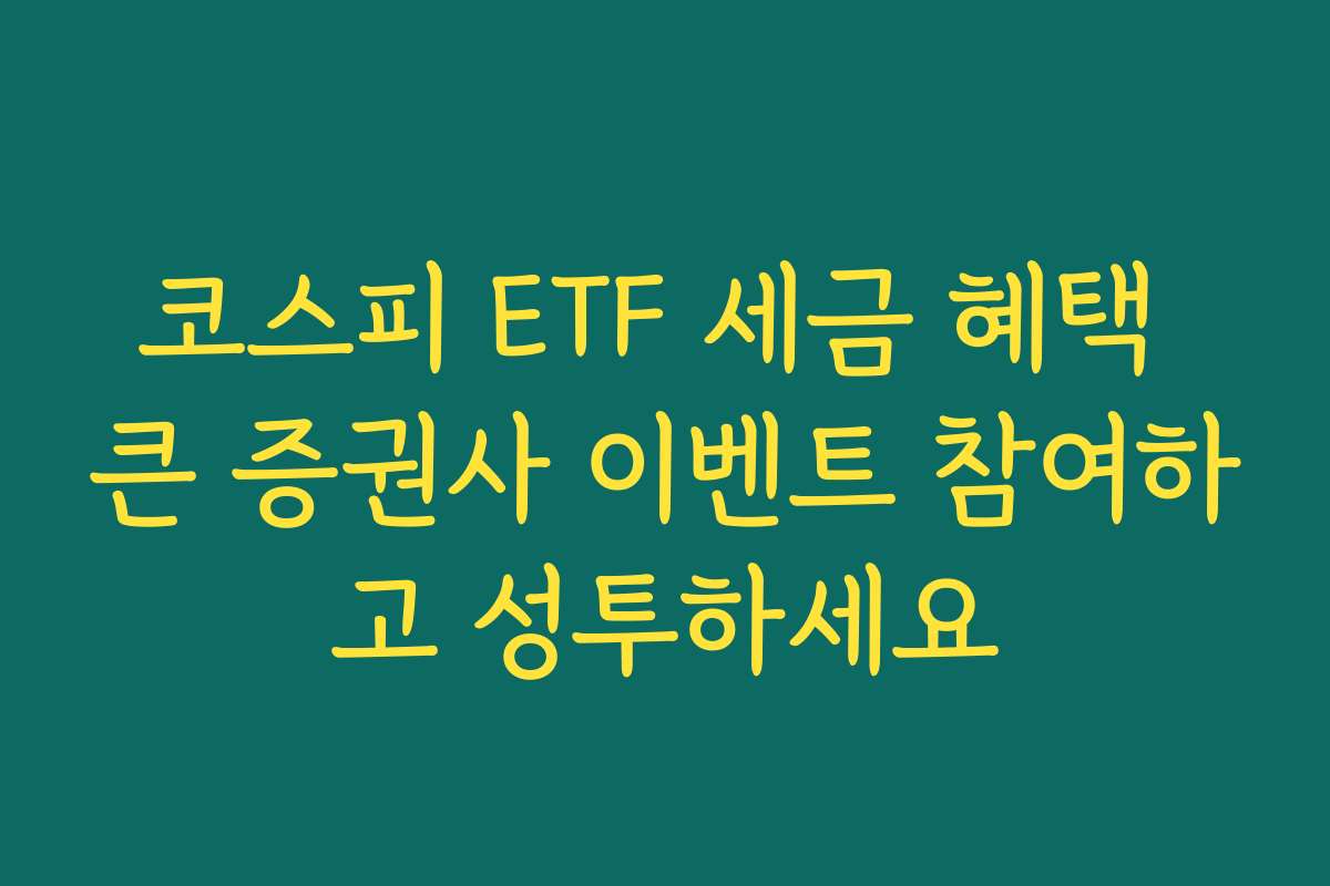 코스피 ETF 세금 혜택 큰 증권사 이벤트 참여하고 성투하세요 코스피 ETF 세금 혜택 큰 증권사 이벤트 참여하고 성투하세요