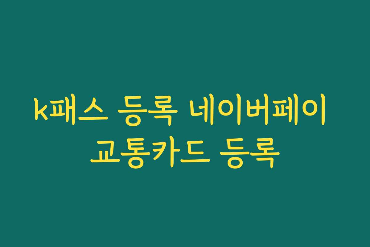 k패스 등록 네이버페이 교통카드 등록 k패스 등록 네이버페이 교통카드 등록