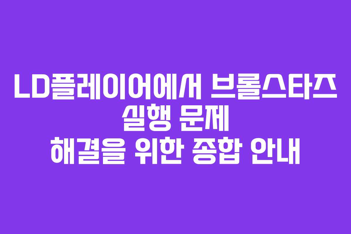 LD플레이어에서 브롤스타즈 실행 문제 해결을 위한 종합 안내