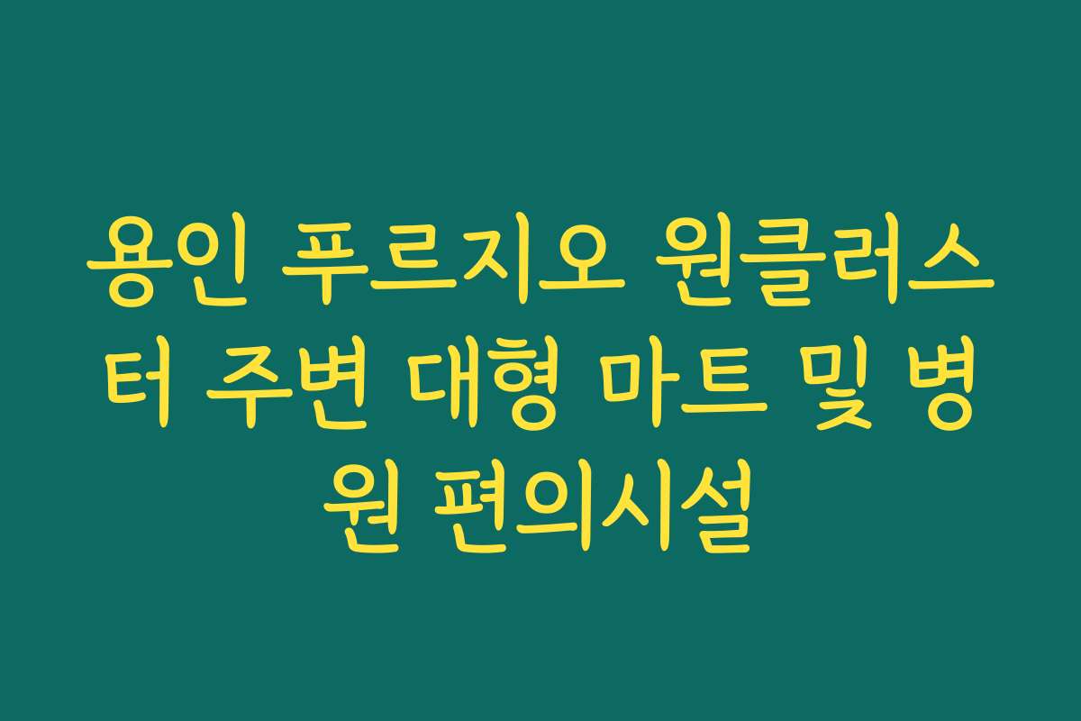 용인 푸르지오 원클러스터 주변 대형 마트 및 병원 편의시설