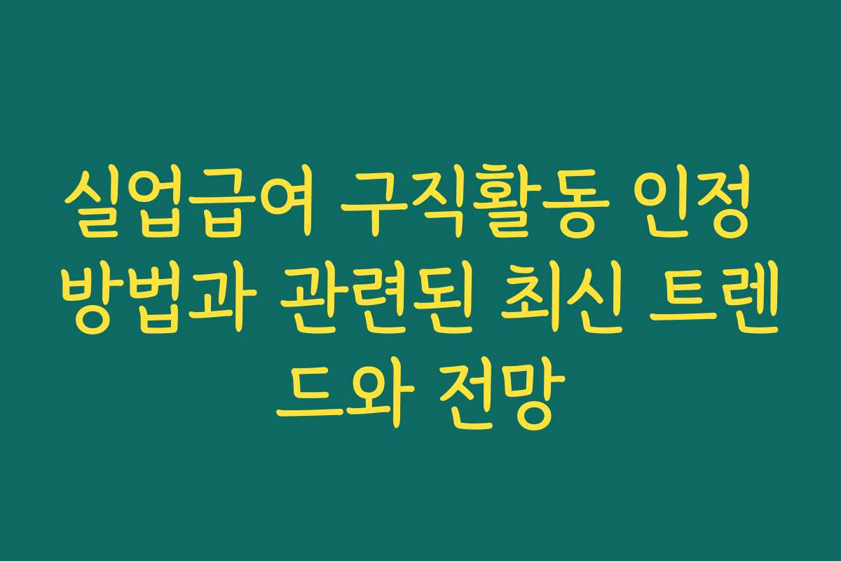 실업급여 구직활동 인정 방법과 관련된 최신 트렌드와 전망