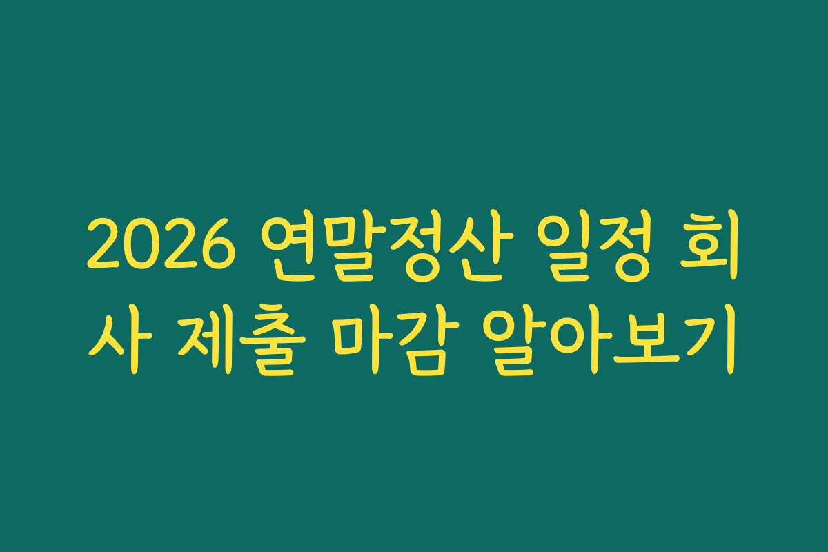 2026 연말정산 일정 회사 제출 마감 알아보기 2026 연말정산 일정 회사 제출 마감 알아보기