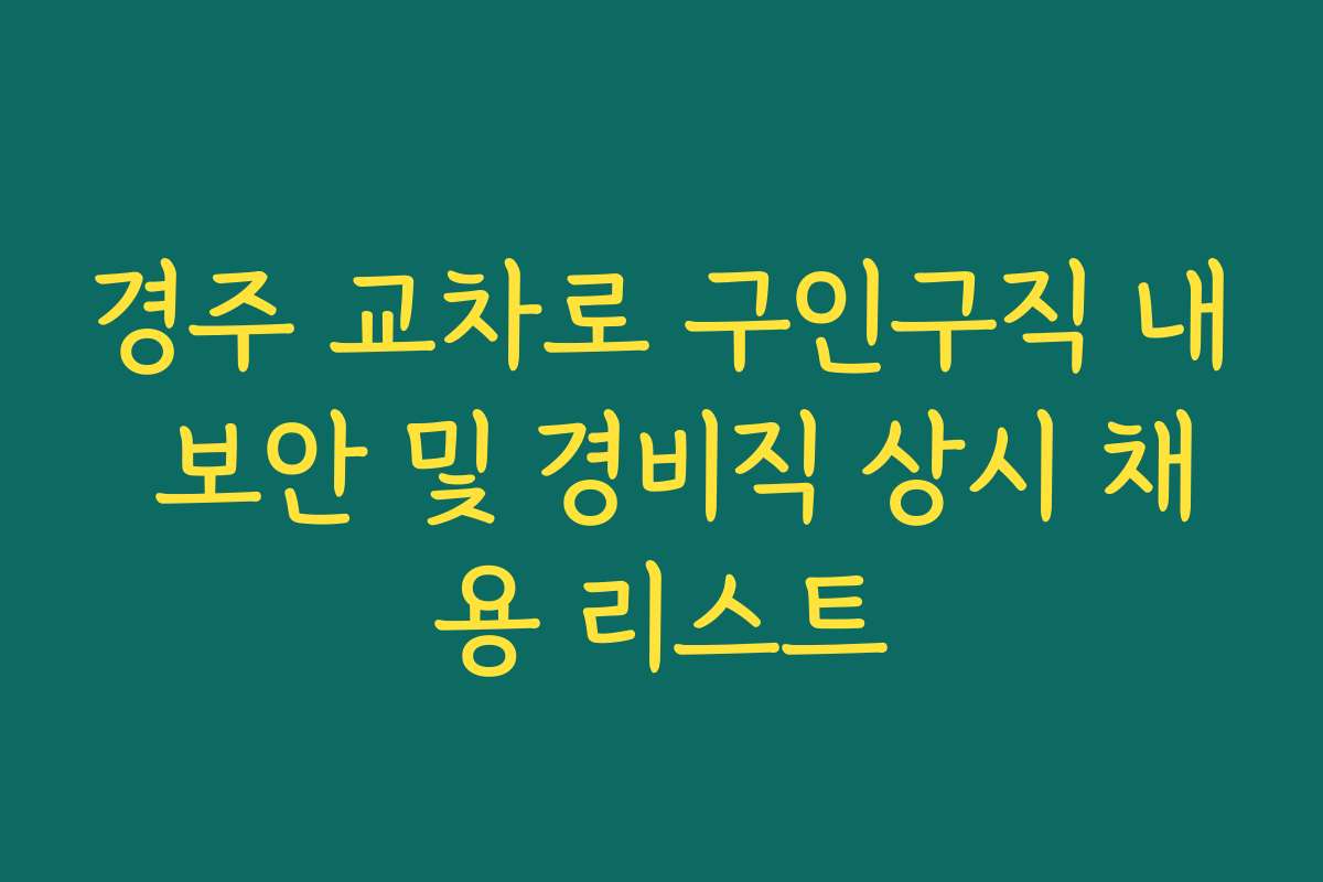 경주 교차로 구인구직 내 보안 및 경비직 상시 채용 리스트
