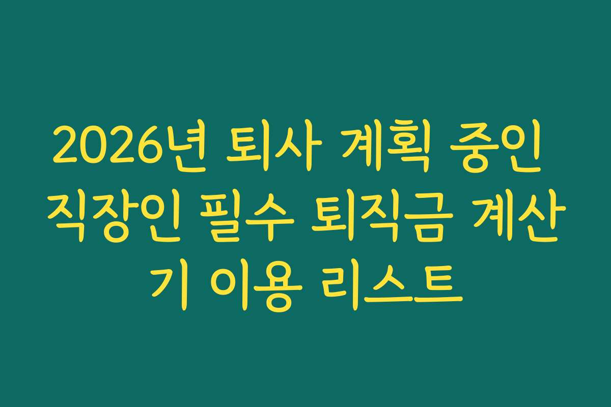 2026년 퇴사 계획 중인 직장인 필수 퇴직금 계산기 이용 리스트