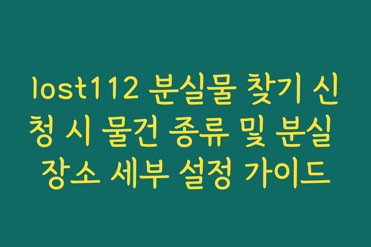 lost112 분실물 찾기 신청 시 물건 종류 및 분실 장소 세부 설정 가이드