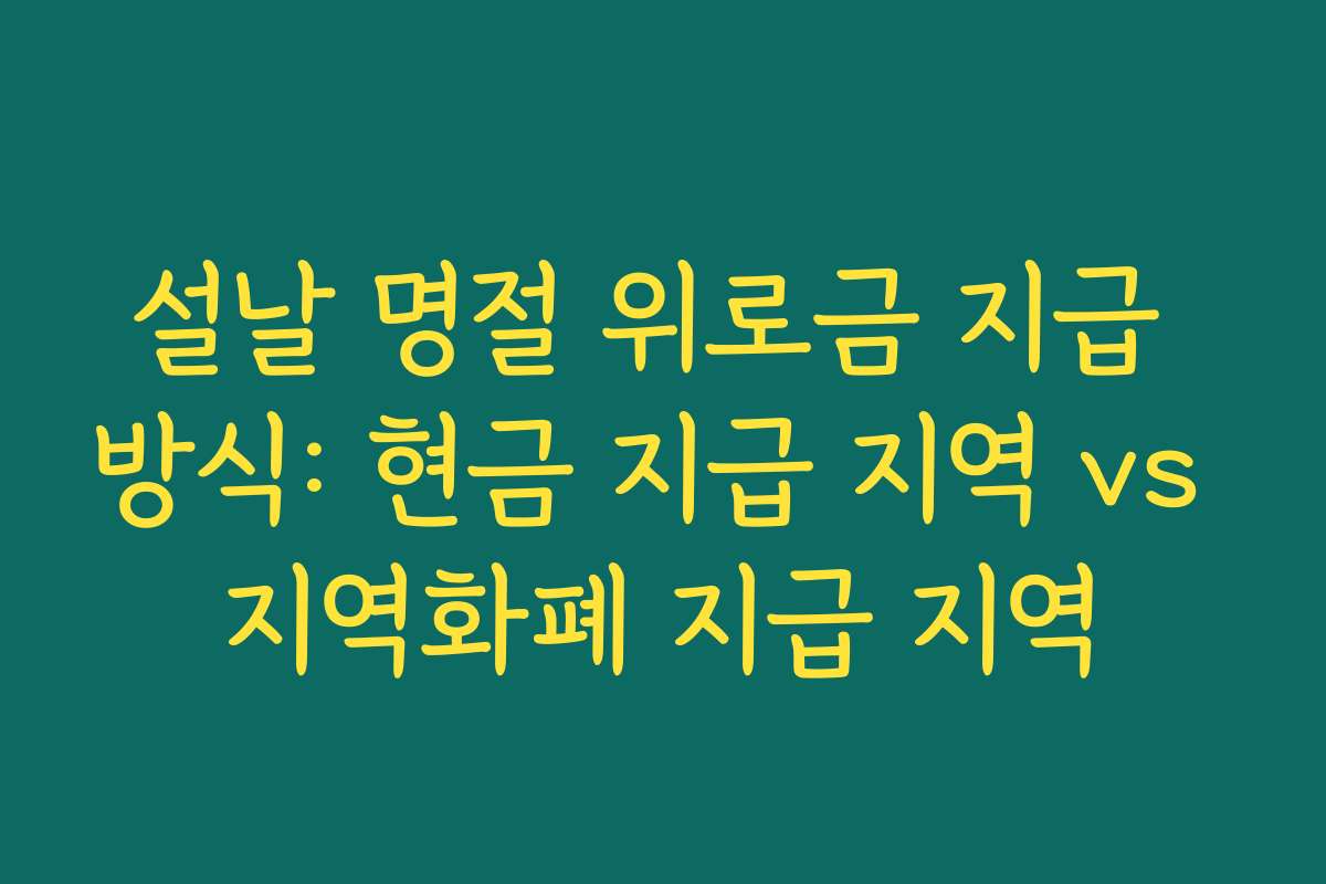 설날 명절 위로금 지급 방식: 현금 지급 지역 vs 지역화폐 지급 지역 설날 명절 위로금 지급 방식: 현금 지급 지역 vs 지역화폐 지급 지역