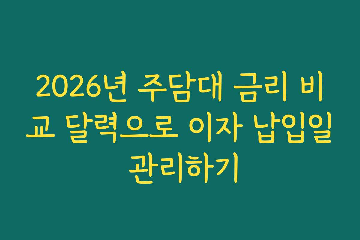 2026년 주담대 금리 비교 달력으로 이자 납입일 관리하기 2026년 주담대 금리 비교 달력으로 이자 납입일 관리하기