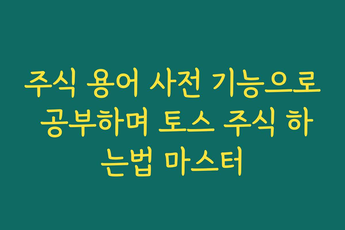 주식 용어 사전 기능으로 공부하며 토스 주식 하는법 마스터