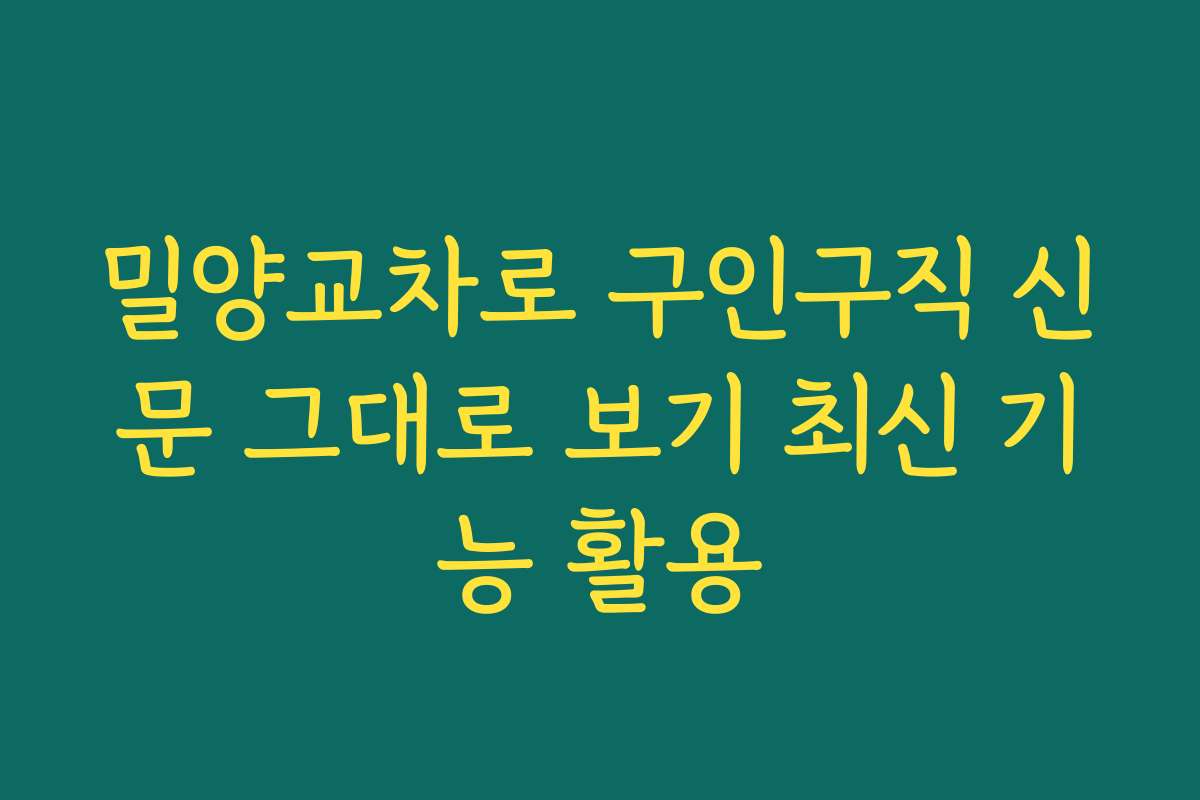 밀양교차로 구인구직 신문 그대로 보기 최신 기능 활용 밀양교차로 구인구직 신문 그대로 보기 최신 기능 활용