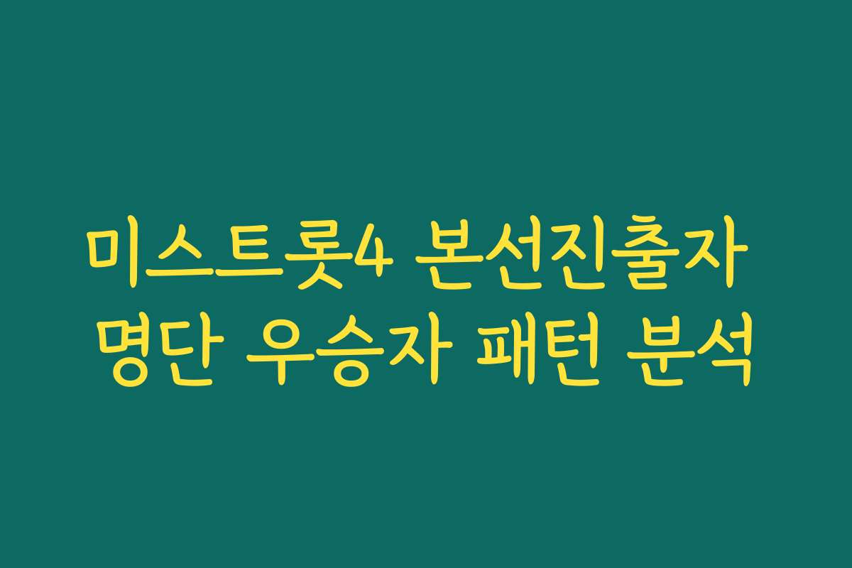 미스트롯4 본선진출자 명단 우승자 패턴 분석