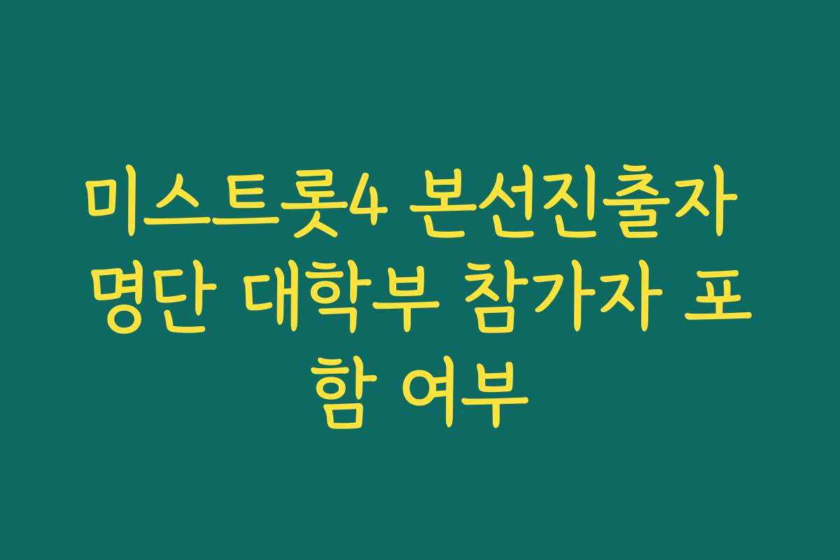 미스트롯4 본선진출자 명단 대학부 참가자 포함 여부