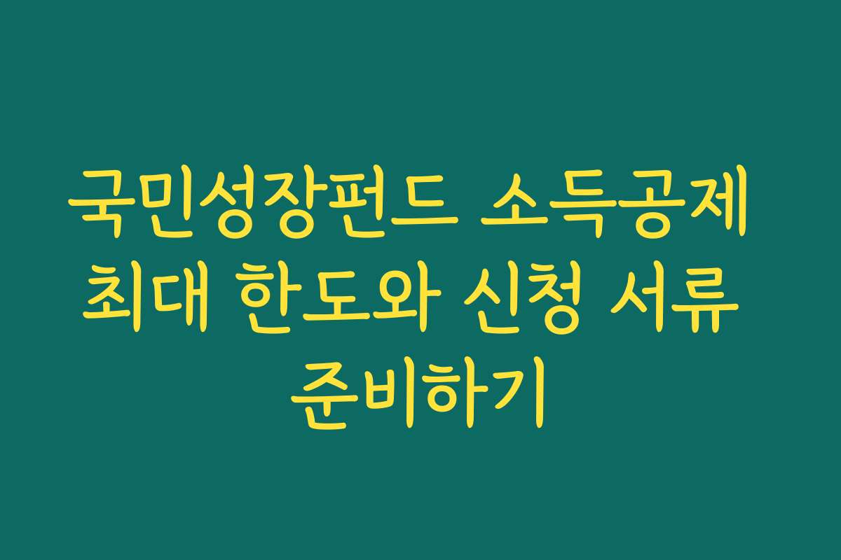 국민성장펀드 소득공제 최대 한도와 신청 서류 준비하기