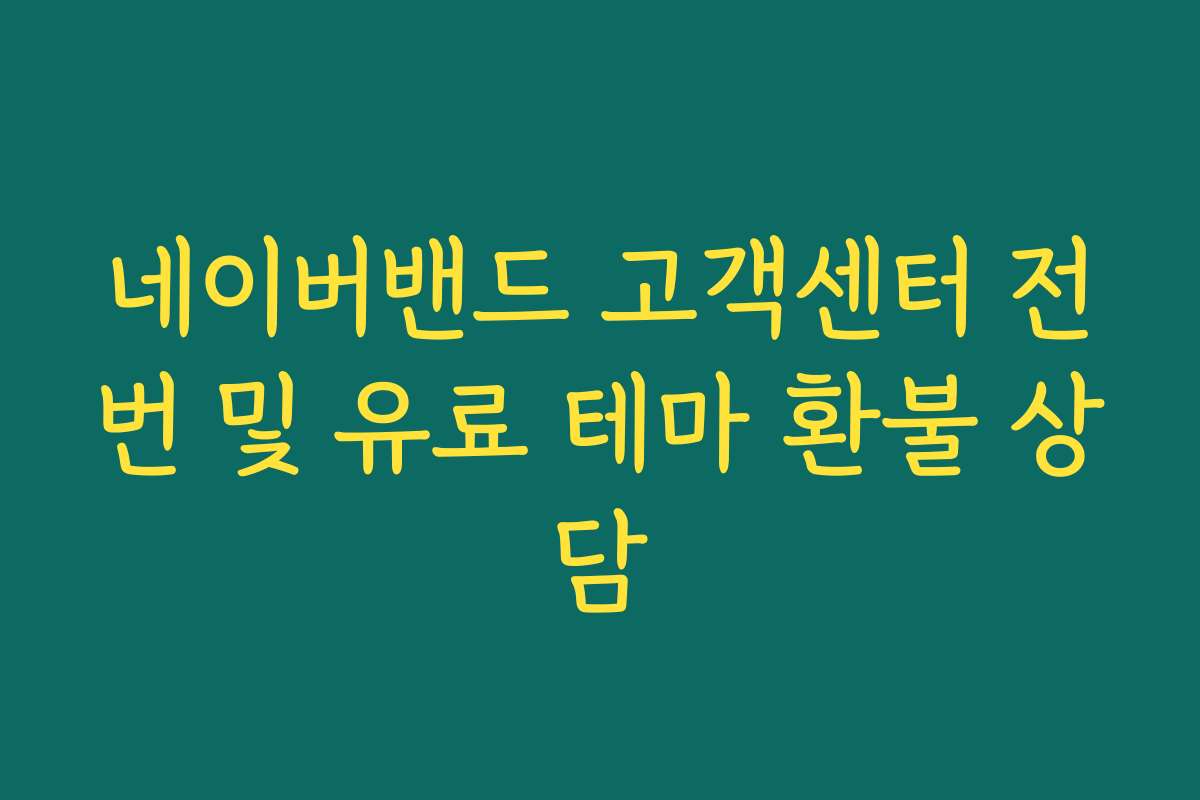 네이버밴드 고객센터 전번 및 유료 테마 환불 상담 네이버밴드 고객센터 전번 및 유료 테마 환불 상담