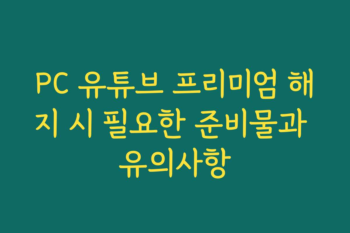 PC 유튜브 프리미엄 해지 시 필요한 준비물과 유의사항