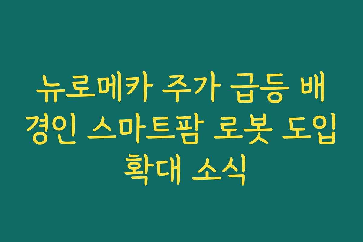 뉴로메카 주가 급등 배경인 스마트팜 로봇 도입 확대 소식
