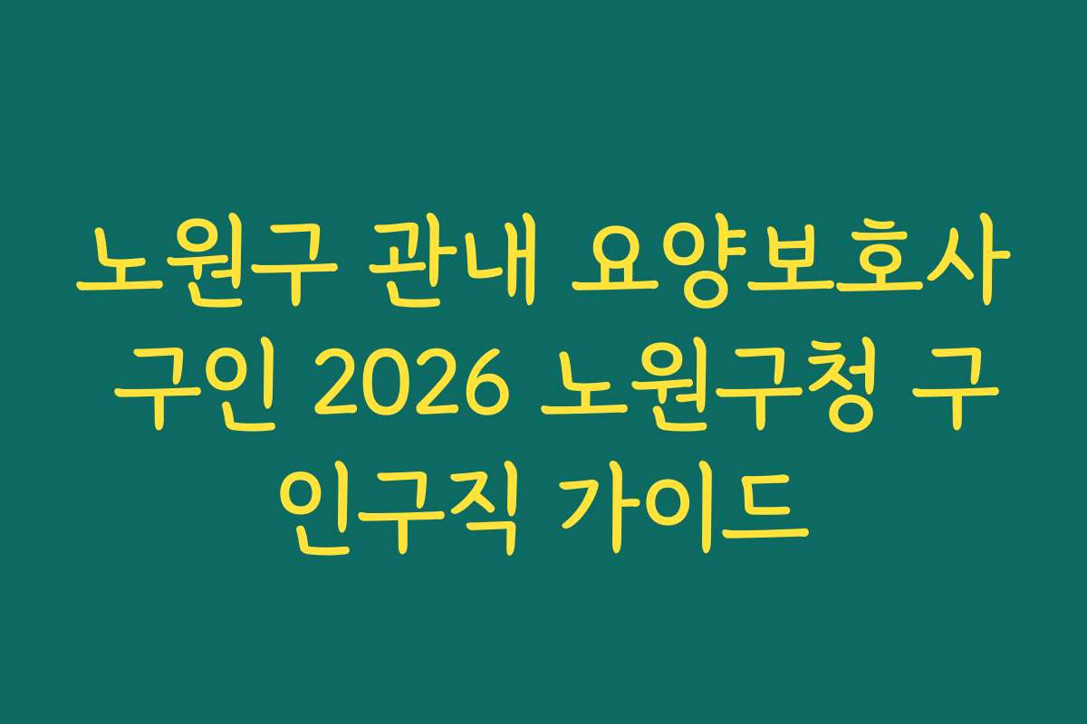 노원구 관내 요양보호사 구인 2026 노원구청 구인구직 가이드