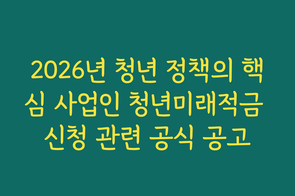 2026년 청년 정책의 핵심 사업인 청년미래적금 신청 관련 공식 공고 2026년 청년 정책의 핵심 사업인 청년미래적금 신청 관련 공식 공고