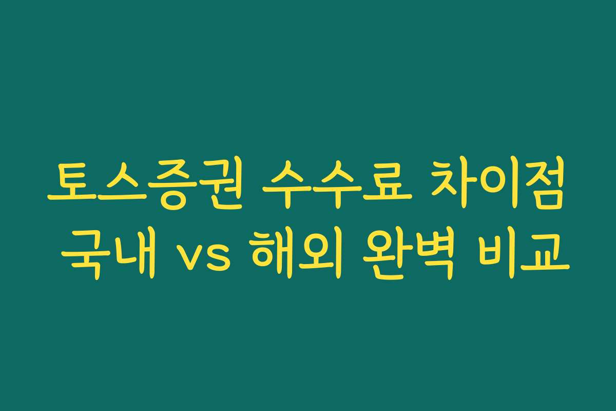 토스증권 수수료 차이점 국내 vs 해외 완벽 비교