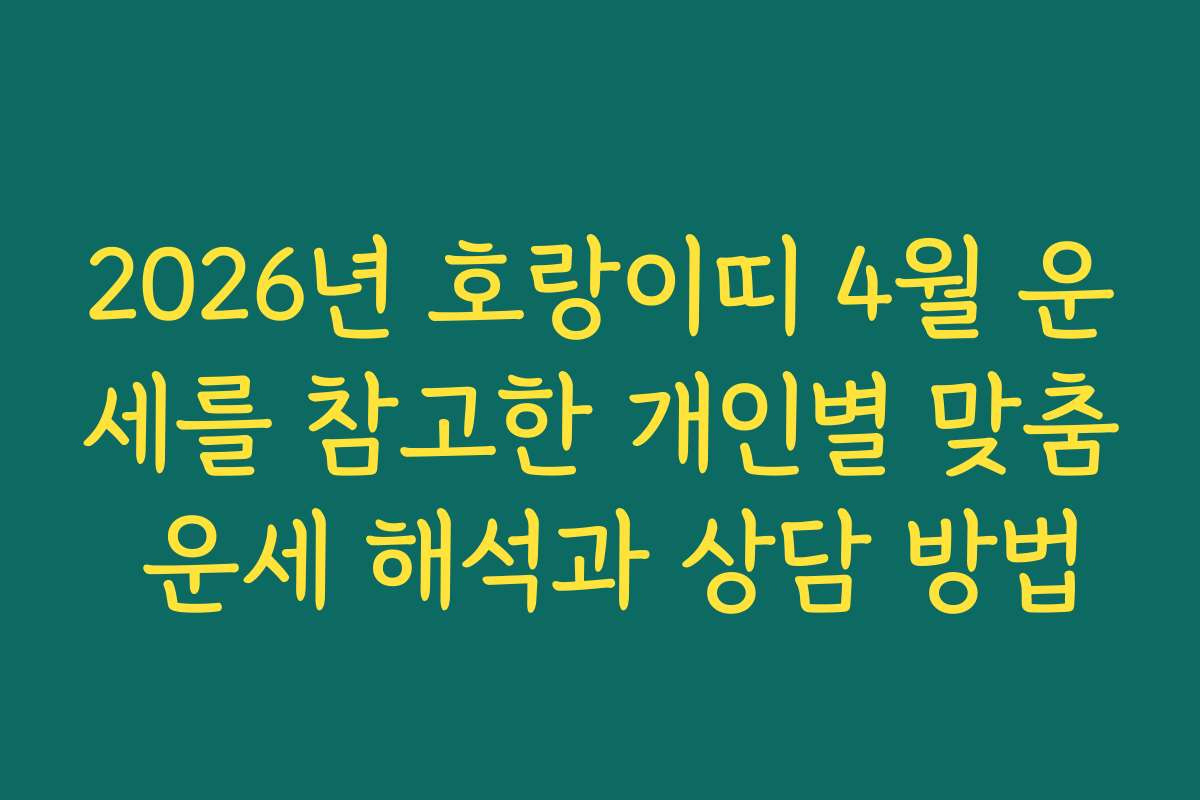 2026년 호랑이띠 4월 운세를 참고한 개인별 맞춤 운세 해석과 상담 방법