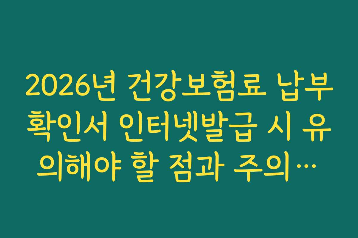 2026년 건강보험료 납부확인서 인터넷발급 시 유의해야 할 점과 주의사항