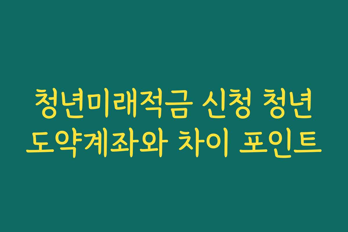 청년미래적금 신청 청년도약계좌와 차이 포인트