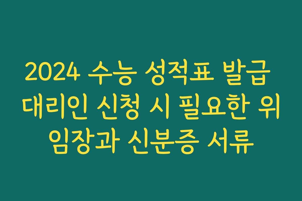 2024 수능 성적표 발급 대리인 신청 시 필요한 위임장과 신분증 서류