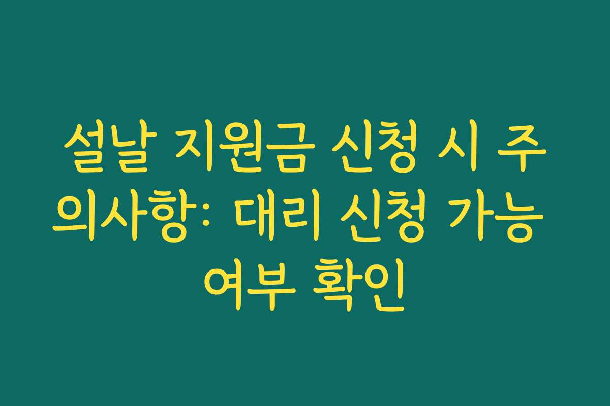 설날 지원금 신청 시 주의사항: 대리 신청 가능 여부 확인 설날 지원금 신청 시 주의사항: 대리 신청 가능 여부 확인